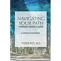 Navigating Your Path Through Mental Illness: A Christian Guidebook Navigating Your Path Through Mental Illness: A Christian Guidebook Paperback Kindle Hardcover