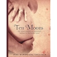 Ten Moons: The Inner Journey of Pregnancy, Preparation for Natural Birth Ten Moons: The Inner Journey of Pregnancy, Preparation for Natural Birth Paperback Kindle