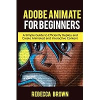 ADOBE ANIMATE FOR BEGINNERS: A Simple Guide to Efficiently Deploy and Create Animated and interactive Content ADOBE ANIMATE FOR BEGINNERS: A Simple Guide to Efficiently Deploy and Create Animated and interactive Content Paperback Kindle