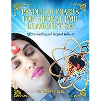 Pendulum Charts for Medical Pair Biomagnetism: Efficient Healing and Targeted Wellness (Biomagnetism & Pendulum Empowerment Series)