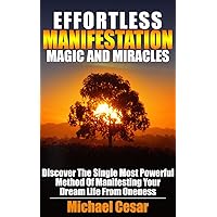 Effortless Manifestation Magic And Miracles: Discover The Single Most Powerful Method Of Manifesting Your Dream Life From Oneness (Manifestation, Oneness, Miracles, Magic) Effortless Manifestation Magic And Miracles: Discover The Single Most Powerful Method Of Manifesting Your Dream Life From Oneness (Manifestation, Oneness, Miracles, Magic) Kindle Paperback