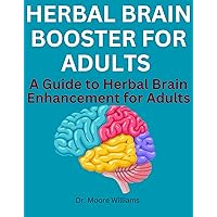 HERBAL BRAIN BOOSTER FOR ADULTS: A Guide to Herbal Brain Enhancement for Adults HERBAL BRAIN BOOSTER FOR ADULTS: A Guide to Herbal Brain Enhancement for Adults Kindle Paperback