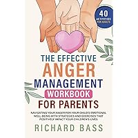 The Effective Anger Management Workbook for Parents: Navigating your Anger for your Child's Emotional Well-Being with Strategies and Exercises that ... your Children's Lives (Successful Parenting)