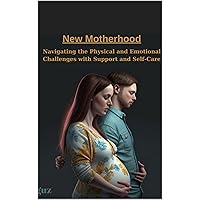 New Motherhood: Navigating the Physical and Emotional Challenges with Support and Self-Care