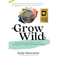 Grow Wild: The Whole-Child, Whole-Family, Nature-Rich Guide To Moving More Grow Wild: The Whole-Child, Whole-Family, Nature-Rich Guide To Moving More Paperback Audible Audiobook Kindle