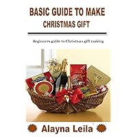 BASIC GUIDE TO MAKE CHRISTMAS GIFT: Beginners guide to Christmas gift making BASIC GUIDE TO MAKE CHRISTMAS GIFT: Beginners guide to Christmas gift making Kindle Paperback
