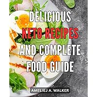 Delicious Keto Recipes and Complete Food Guide: Delightful Gourmet Delicacies: Master the Art of Keto Cooking with our Comprehensive Nutritional Handbook