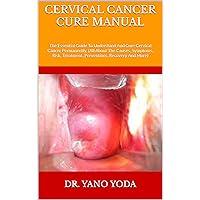 CERVICAL CANCER CURE MANUAL : The Essential Guide To Understand And Cure Cervical Cancer Permanently, (All About The Causes, Symptoms, Risk, Treatment, Preventions, Recovery And More) CERVICAL CANCER CURE MANUAL : The Essential Guide To Understand And Cure Cervical Cancer Permanently, (All About The Causes, Symptoms, Risk, Treatment, Preventions, Recovery And More) Kindle Paperback