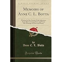 Memoirs of Anne C. L. Botta: Written by Her Friends With Selections From Her Correspondence and From Her Writings in Prose and Poetry (Classic Reprint) Memoirs of Anne C. L. Botta: Written by Her Friends With Selections From Her Correspondence and From Her Writings in Prose and Poetry (Classic Reprint) Paperback Hardcover