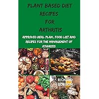 PLANT BASED DIET FOR ARTHRITIS: Approved Meal Plan, Food List And Recipes For The Management Of Athhriris PLANT BASED DIET FOR ARTHRITIS: Approved Meal Plan, Food List And Recipes For The Management Of Athhriris Kindle Paperback
