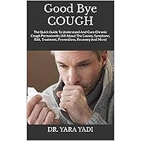 Good Bye COUGH : The Quick Guide To Understand And Cure Chronic Cough Permanently, (All About The Causes, Symptoms, Risk, Treatment, Preventions, Recovery And More) Good Bye COUGH : The Quick Guide To Understand And Cure Chronic Cough Permanently, (All About The Causes, Symptoms, Risk, Treatment, Preventions, Recovery And More) Kindle Paperback
