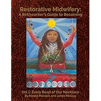 Restorative Midwifery: A Birthworker’s Guide to Becoming: Vol 1: Every Bead of Our Necklace Restorative Midwifery: A Birthworker’s Guide to Becoming: Vol 1: Every Bead of Our Necklace Paperback Kindle
