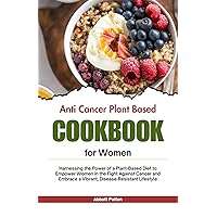 Anti Cancer plant based diet cookbook for women: Harnessing the Power of a Plant-Based Diet to Empower Women in the Fight Against Cancer and Embrace a Vibrant, Disease-Resistant Lifestyle Anti Cancer plant based diet cookbook for women: Harnessing the Power of a Plant-Based Diet to Empower Women in the Fight Against Cancer and Embrace a Vibrant, Disease-Resistant Lifestyle Kindle Paperback