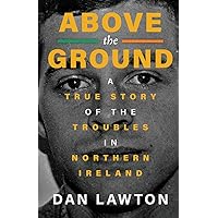 ABOVE THE GROUND: A True Story of The Troubles in Northern Ireland