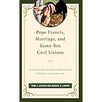 Pope Francis, Marriage, and Same-Sex Civil Unions: Foundations for the Organic Development of Catholic Sexual Doctrine Pope Francis, Marriage, and Same-Sex Civil Unions: Foundations for the Organic Development of Catholic Sexual Doctrine Kindle Hardcover