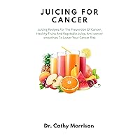 Juicing for Cancer : Juicing Recipes For The Prevention Of Cancer, Healthy Fruits And Vegetable Juice, Anti-cancer smoothies To Lower Your Cancer Risk Juicing for Cancer : Juicing Recipes For The Prevention Of Cancer, Healthy Fruits And Vegetable Juice, Anti-cancer smoothies To Lower Your Cancer Risk Kindle Paperback