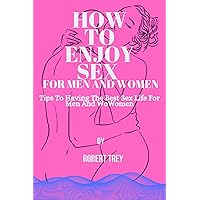 HOW TO ENJOY SEX FOR MEN AND WOMEN: Tip To Having The Best Sex Life HOW TO ENJOY SEX FOR MEN AND WOMEN: Tip To Having The Best Sex Life Kindle Paperback