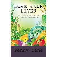 Love Your Liver: How To Keep Your Liver Healthy (Healthy Living)