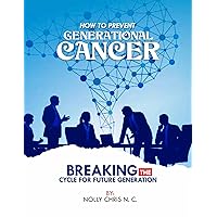 HOW TO PREVENT GENERATIONAL CANCER : BREAKING THE CYCLE FOR FUTURE GENERATION HOW TO PREVENT GENERATIONAL CANCER : BREAKING THE CYCLE FOR FUTURE GENERATION Kindle Paperback