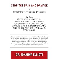 Stop the Pain and Damage of Inflammatory Based Diseases: Such As: Interstitial Cystitis, Irritable Bowel Syndrome, Fibromyalgia, Heart Disease, Diabetes, ... Allergies, Asthma, and Many, Many More Stop the Pain and Damage of Inflammatory Based Diseases: Such As: Interstitial Cystitis, Irritable Bowel Syndrome, Fibromyalgia, Heart Disease, Diabetes, ... Allergies, Asthma, and Many, Many More Kindle