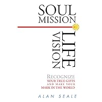 Soul Mission, Life Vision: Recongnize Your True Gifts and Make Your Mark in the World Soul Mission, Life Vision: Recongnize Your True Gifts and Make Your Mark in the World Kindle Paperback