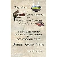 Magic Soup, Typing Monkeys, And Horny Aliens From Outer Space: The Patently Absurd Wholly Unsubstantiated and Extravagantly Failed Atheist Origin Myth Magic Soup, Typing Monkeys, And Horny Aliens From Outer Space: The Patently Absurd Wholly Unsubstantiated and Extravagantly Failed Atheist Origin Myth Paperback Kindle Hardcover