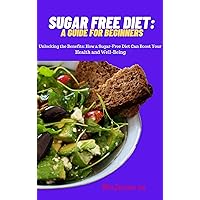 Sugar Free Diet: A guide for Beginners: Unlocking the Benefits: How a Sugar-Free Diet Can Boost Your Health and Well-Being