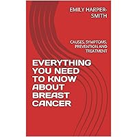 EVERYTHING YOU NEED TO KNOW ABOUT BREAST CANCER : CAUSES, SYMPTOMS, PREVENTION AND TREATMENT EVERYTHING YOU NEED TO KNOW ABOUT BREAST CANCER : CAUSES, SYMPTOMS, PREVENTION AND TREATMENT Kindle Paperback