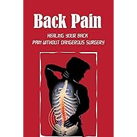 Back Pain: Healing Your Back Pain Without Dangerous Surgery