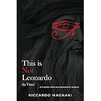 This is not Leonardo da Vinci: The untold history of Leonardo and the Renaissance This is not Leonardo da Vinci: The untold history of Leonardo and the Renaissance Paperback Kindle