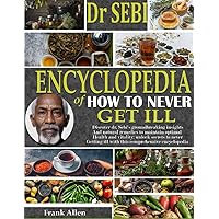 DR. SEBI ENCYCLOPEDIA OF HOW TO NEVER GET ILL: Discover Dr. Sebi Groundbreaking Insights And Herbal Remedies To Maintain Optimal Health And Vitality: ... Ill With This Comprehensive Encyclopedia