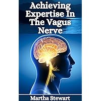 Achieving Expertise In The Vagus Nerve: A Practical Guide To Boost Vagal Tone And Unlock Your Body's Natural Healing For Stress, Anxiety And Chronic Issues. Achieving Expertise In The Vagus Nerve: A Practical Guide To Boost Vagal Tone And Unlock Your Body's Natural Healing For Stress, Anxiety And Chronic Issues. Kindle Paperback