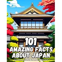 101 Amazing Facts about Japan: 100+ Amazing Facts about Japan that Everyone Should Know, Perfect for curious kids and adventurous adults, this book ... wanderlust for the Land of the Rising Sun!