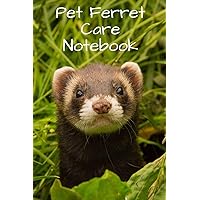 Pet Ferret Care Notebook: Customized Easy to Use, Daily Pet Ferret Accessories Care Log Book to Look After All Your Pet Ferret's Needs. Great For ... Health, Cleaning, and Equipment Maintenance.