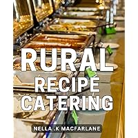 Rural Recipe Catering: Delicious Farm-to-Table Delights: Inspiring Recipes for Home Cooks Embracing the Countryside Cuisine