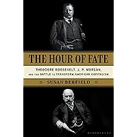The Hour of Fate: Theodore Roosevelt, J.P. Morgan, and the Battle to Transform American Capitalism The Hour of Fate: Theodore Roosevelt, J.P. Morgan, and the Battle to Transform American Capitalism Kindle Paperback Audible Audiobook Hardcover
