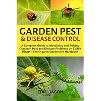Garden Pest and Disease Control: A Complete Guide to Identifying and Solving Common Pest and Disease Problems on Edible Plants - The Organic Gardeners Handbook. Garden Pest and Disease Control: A Complete Guide to Identifying and Solving Common Pest and Disease Problems on Edible Plants - The Organic Gardeners Handbook. Paperback Kindle