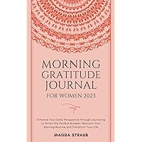Morning Gratitude Journal for Women 2023: Enhance Your Daily Perspective through Journaling to Attain the Perfect Mindset: Reinvent Your Morning Routine and Transform Your Life