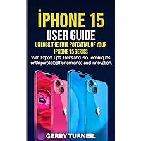 IPHONE 15 USER GUIDE.: Unlock the Full Potential of Your iPhone 15 Series: With Expert Tips, Tricks and Pro Techniques for Unparalleled Performance and Innovation. IPHONE 15 USER GUIDE.: Unlock the Full Potential of Your iPhone 15 Series: With Expert Tips, Tricks and Pro Techniques for Unparalleled Performance and Innovation. Kindle
