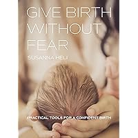 Give Birth Without Fear: Practical Tools for a Confident Birth Give Birth Without Fear: Practical Tools for a Confident Birth Kindle Paperback