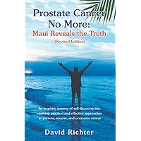 Prostate Cancer No More: Maui Reveals the Truth (Revised Edition): An inspiring journey of self-discovery into applying practical and effective approaches to prevent, reverse, and overcome cancer Prostate Cancer No More: Maui Reveals the Truth (Revised Edition): An inspiring journey of self-discovery into applying practical and effective approaches to prevent, reverse, and overcome cancer Paperback Kindle