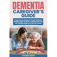 Dementia Caregiver’s Guide: Compassionate Navigation Through Healthcare, Building Support Networks, Embracing Self-Care, and Providing Guidance for the Final Journey Dementia Caregiver’s Guide: Compassionate Navigation Through Healthcare, Building Support Networks, Embracing Self-Care, and Providing Guidance for the Final Journey Kindle Paperback Audible Audiobook Hardcover