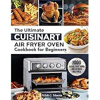The Ultimate Cuisinart Air Fryer Oven Cookbook for Beginners: Top 1000 Healthy and Delicious Recipes for Your Cuisinart Air Fryer Oven The Ultimate Cuisinart Air Fryer Oven Cookbook for Beginners: Top 1000 Healthy and Delicious Recipes for Your Cuisinart Air Fryer Oven Paperback Kindle
