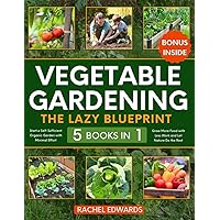 Vegetable Gardening • The Lazy Blueprint: [5 in 1] Start a Self-Sufficient Organic Garden with Minimal Effort | Grow More Food with Less Work and Let Nature Do the Rest