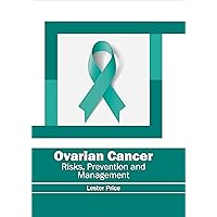 Ovarian Cancer: Risks, Prevention and Management Ovarian Cancer: Risks, Prevention and Management Hardcover