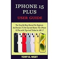 IPHONE 15 PLUS USER GUIDE: The Step-By-Step Manual For Beginers And Seniors To Set Up And Master The iPhone 15 Plus With Tips And Tricks For iOS 17 IPHONE 15 PLUS USER GUIDE: The Step-By-Step Manual For Beginers And Seniors To Set Up And Master The iPhone 15 Plus With Tips And Tricks For iOS 17 Kindle Hardcover Paperback