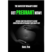 Get Pregnant Now!: Natural Cure for Infertility, Having Conception and Determining your Child's Sex Get Pregnant Now!: Natural Cure for Infertility, Having Conception and Determining your Child's Sex Kindle