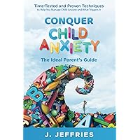 Conquer Child Anxiety - The Ideal Parents’ Guide: Time Tested and Proven Techniques to Help You Manage Child Anxiety and What Triggers It Conquer Child Anxiety - The Ideal Parents’ Guide: Time Tested and Proven Techniques to Help You Manage Child Anxiety and What Triggers It Paperback Kindle