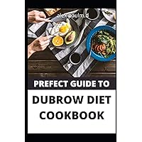 PREFECT GUIDE TO DUBROW DIET COOKBOOK: Easy and Delicious for Weight Loss Fast, Healthy Living, Reset your Metabolism | Eat Clean, Stay Lean Real Weight Loss PREFECT GUIDE TO DUBROW DIET COOKBOOK: Easy and Delicious for Weight Loss Fast, Healthy Living, Reset your Metabolism | Eat Clean, Stay Lean Real Weight Loss Paperback Kindle