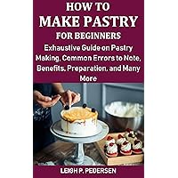 How to Make Pastry for Beginners: Exhaustive Guide on Pastry Making, Common Errors to Note, Benefits, Preparation, and Many More How to Make Pastry for Beginners: Exhaustive Guide on Pastry Making, Common Errors to Note, Benefits, Preparation, and Many More Kindle Paperback